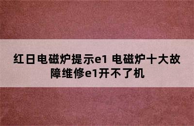 红日电磁炉提示e1 电磁炉十大故障维修e1开不了机